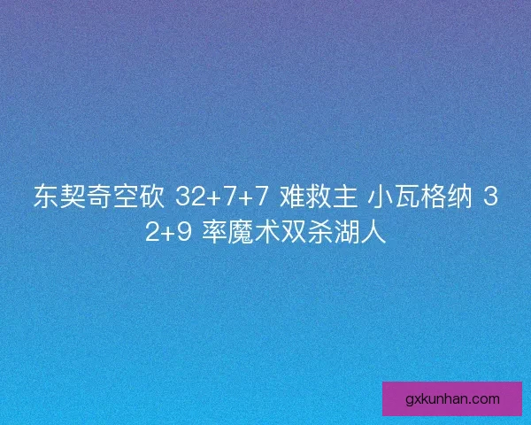 东契奇空砍 32+7+7 难救主 小瓦格纳 32+9 率魔术双杀湖人