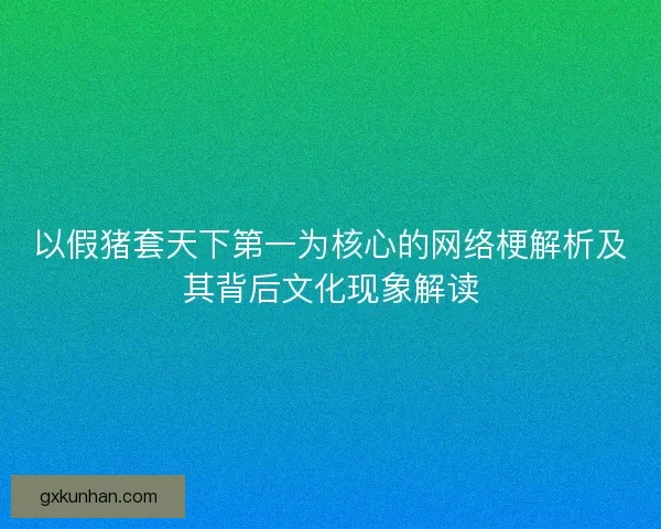 以假猪套天下第一为核心的网络梗解析及其背后文化现象解读