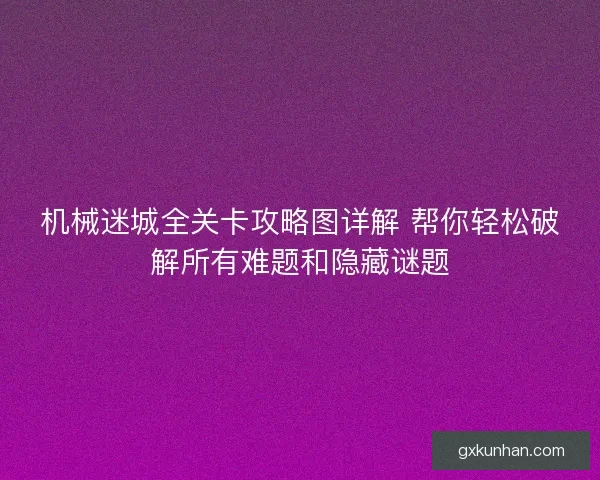 机械迷城全关卡攻略图详解 帮你轻松破解所有难题和隐藏谜题