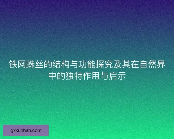 铁网蛛丝的结构与功能探究及其在自然界中的独特作用与启示 铁网蛛丝的结构与功能探究及其在自然界中的独特作用与启示