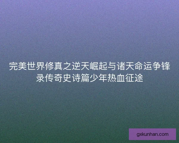 完美世界修真之逆天崛起与诸天命运争锋录传奇史诗篇少年热血征途