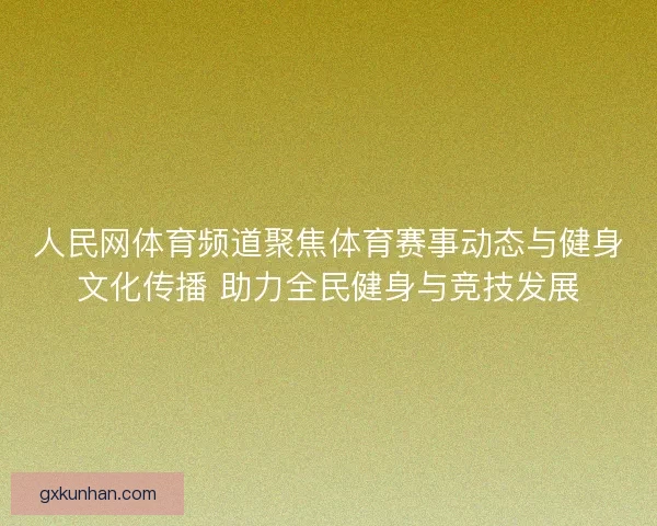 人民网体育频道聚焦体育赛事动态与健身文化传播 助力全民健身与竞技发展