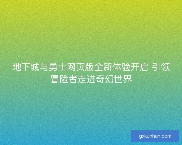 地下城与勇士网页版全新体验开启 引领冒险者走进奇幻世界 地下城与勇士网页版全新体验开启 引领冒险者走进奇幻世界