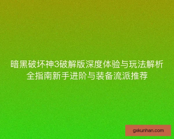 暗黑破坏神3破解版深度体验与玩法解析全指南新手进阶与装备流派推荐 暗黑破坏神3破解版深度体验与玩法解析全指南新手进阶与装备流派推荐