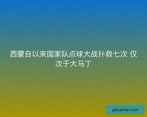 西蒙自以来国家队点球大战扑救七次 仅次于大马丁
