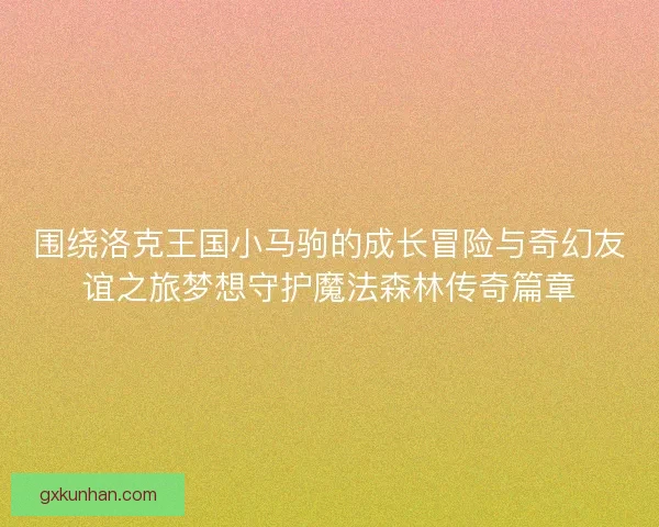 围绕洛克王国小马驹的成长冒险与奇幻友谊之旅梦想守护魔法森林传奇篇章