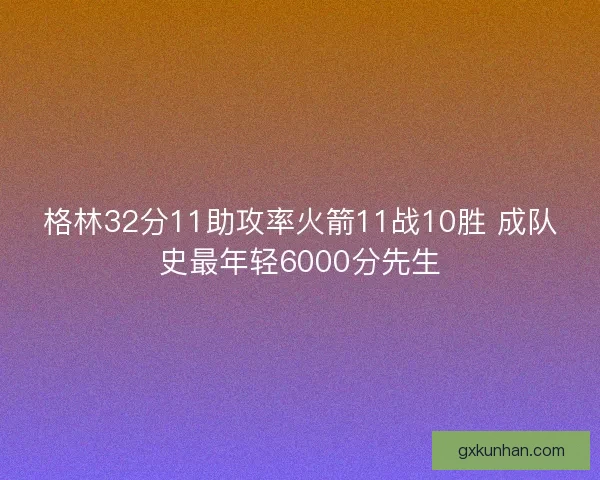 格林32分11助攻率火箭11战10胜 成队史最年轻6000分先生