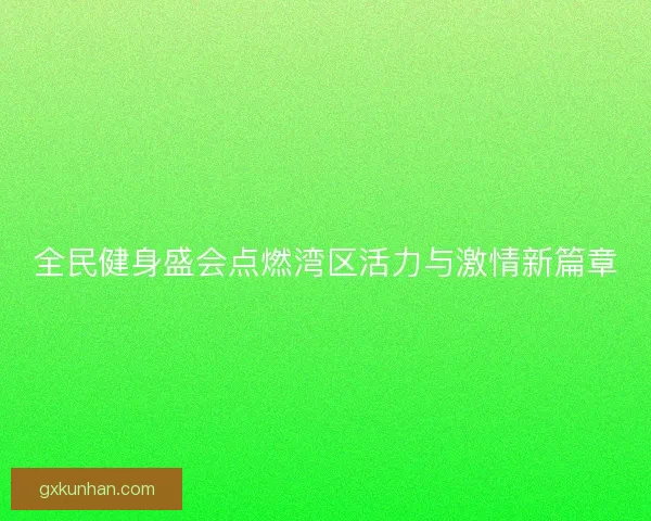 全民健身盛会点燃湾区活力与激情新篇章