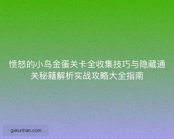 愤怒的小鸟金蛋关卡全收集技巧与隐藏通关秘籍解析实战攻略大全指南