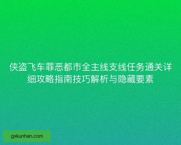 侠盗飞车罪恶都市全主线支线任务通关详细攻略指南技巧解析与隐藏要素