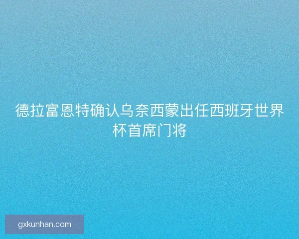 德拉富恩特确认乌奈西蒙出任西班牙世界杯首席门将